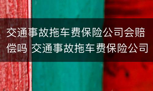 交通事故拖车费保险公司会赔偿吗 交通事故拖车费保险公司会赔偿吗多少钱