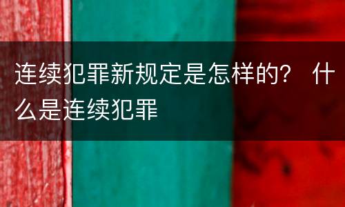 连续犯罪新规定是怎样的？ 什么是连续犯罪