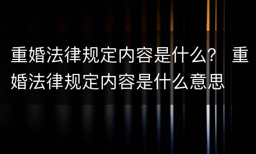 重婚法律规定内容是什么？ 重婚法律规定内容是什么意思