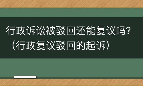 行政诉讼被驳回还能复议吗？（行政复议驳回的起诉）