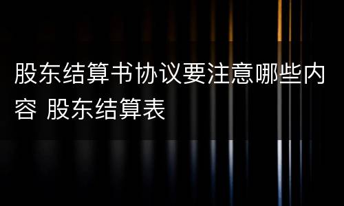 股东结算书协议要注意哪些内容 股东结算表