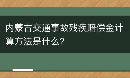 内蒙古交通事故残疾赔偿金计算方法是什么？