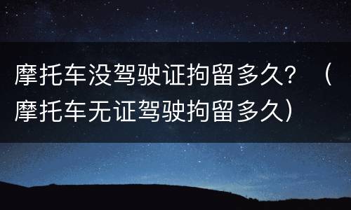 摩托车没驾驶证拘留多久？（摩托车无证驾驶拘留多久）