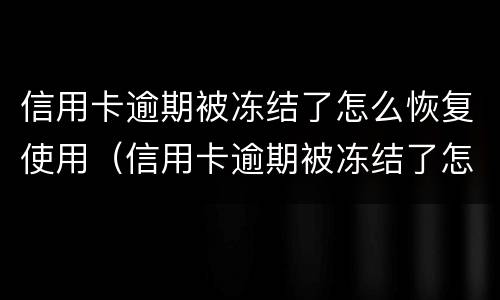 信用卡逾期被冻结了怎么恢复使用（信用卡逾期被冻结了怎么恢复使用额度）