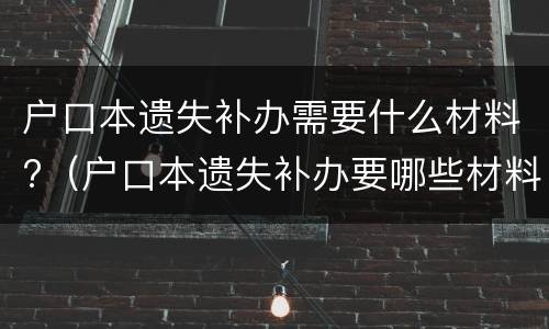 户口本遗失补办需要什么材料?（户口本遗失补办要哪些材料）