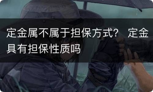 定金属不属于担保方式？ 定金具有担保性质吗