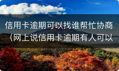信用卡逾期可以找谁帮忙协商（网上说信用卡逾期有人可以帮忙协商）