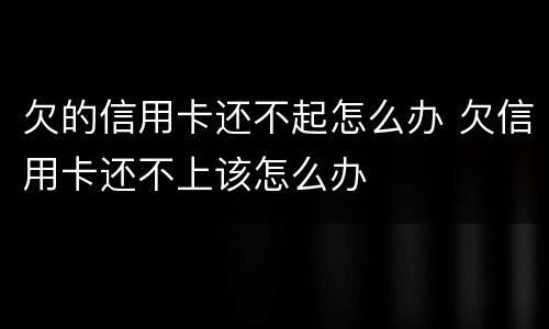 欠的信用卡还不起怎么办 欠信用卡还不上该怎么办