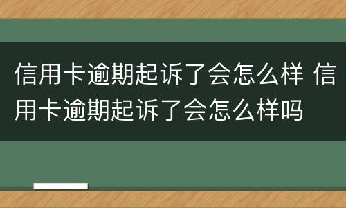 信用卡逾期起诉了会怎么样 信用卡逾期起诉了会怎么样吗