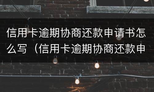 信用卡逾期协商还款申请书怎么写（信用卡逾期协商还款申请书怎么写交通）