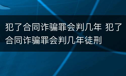 犯了合同诈骗罪会判几年 犯了合同诈骗罪会判几年徒刑