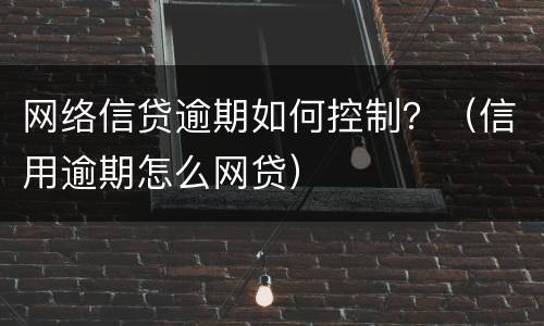 网络信贷逾期如何控制？（信用逾期怎么网贷）