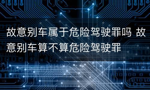故意别车属于危险驾驶罪吗 故意别车算不算危险驾驶罪