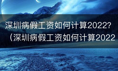 深圳病假工资如何计算2022？（深圳病假工资如何计算2022年）