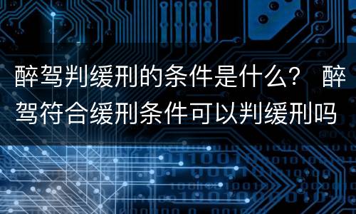 醉驾判缓刑的条件是什么？ 醉驾符合缓刑条件可以判缓刑吗
