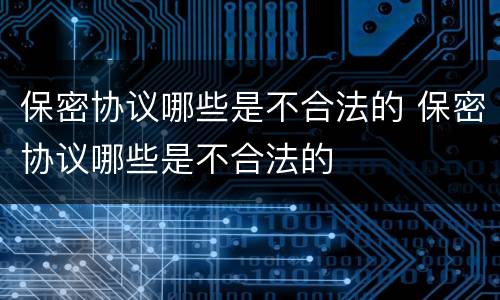 保密协议哪些是不合法的 保密协议哪些是不合法的