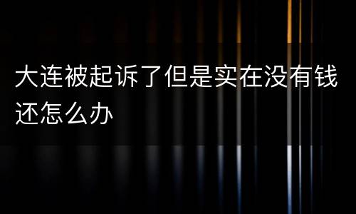 大连被起诉了但是实在没有钱还怎么办