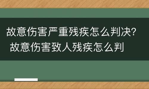 故意伤害严重残疾怎么判决？ 故意伤害致人残疾怎么判