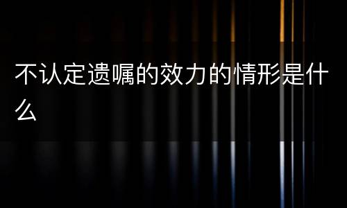 不认定遗嘱的效力的情形是什么