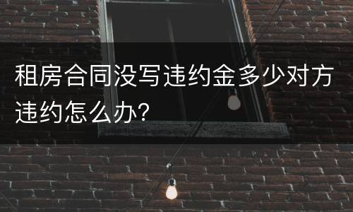 租房合同没写违约金多少对方违约怎么办？