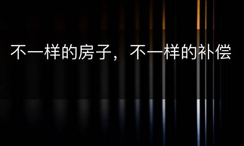 不一样的房子，不一样的补偿