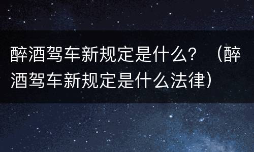 醉酒驾车新规定是什么？（醉酒驾车新规定是什么法律）