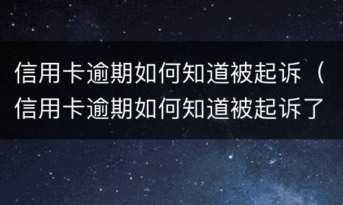 信用卡逾期如何知道被起诉（信用卡逾期如何知道被起诉了没）