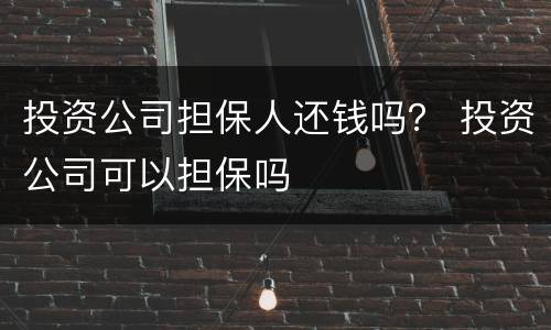 投资公司担保人还钱吗？ 投资公司可以担保吗