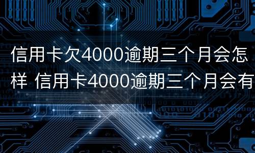 信用卡欠4000逾期三个月会怎样 信用卡4000逾期三个月会有什么后果