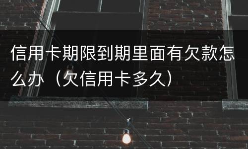 信用卡期限到期里面有欠款怎么办（欠信用卡多久）