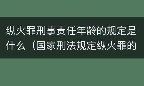 纵火罪刑事责任年龄的规定是什么（国家刑法规定纵火罪的处罚方法是啥）
