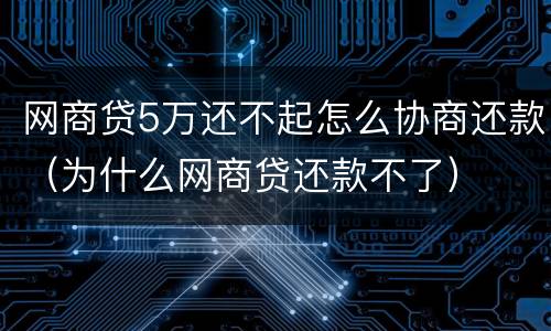 网商贷5万还不起怎么协商还款（为什么网商贷还款不了）