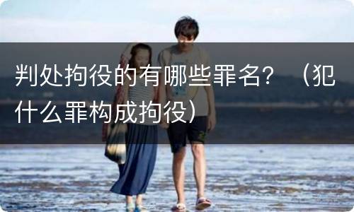 判处拘役的有哪些罪名？（犯什么罪构成拘役）