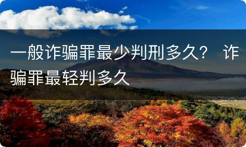 一般诈骗罪最少判刑多久？ 诈骗罪最轻判多久