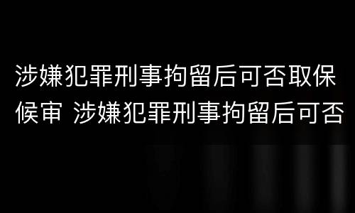 涉嫌犯罪刑事拘留后可否取保候审 涉嫌犯罪刑事拘留后可否取保候审呢