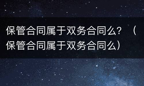 保管合同属于双务合同么？（保管合同属于双务合同么）