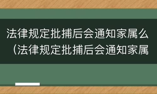 法律规定批捕后会通知家属么（法律规定批捕后会通知家属么嘛）