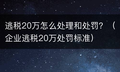逃税20万怎么处理和处罚？（企业逃税20万处罚标准）