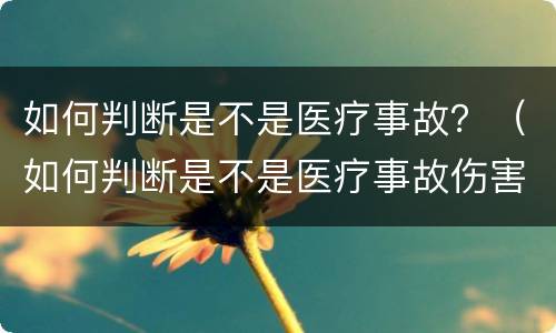 如何判断是不是医疗事故？（如何判断是不是医疗事故伤害）