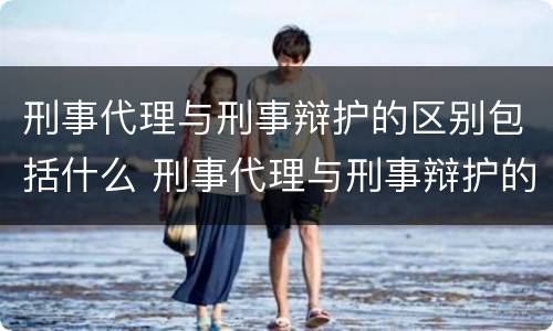 刑事代理与刑事辩护的区别包括什么 刑事代理与刑事辩护的区别包括什么内容