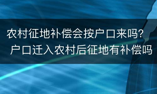 农村征地补偿会按户口来吗？ 户口迁入农村后征地有补偿吗