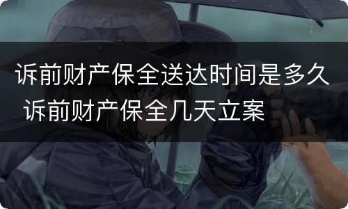 诉前财产保全送达时间是多久 诉前财产保全几天立案