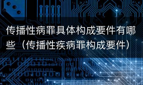 传播性病罪具体构成要件有哪些（传播性疾病罪构成要件）