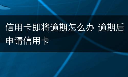 信用卡即将逾期怎么办 逾期后申请信用卡
