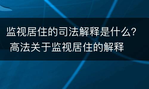 监视居住的司法解释是什么？ 高法关于监视居住的解释