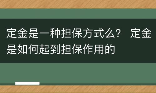 定金是一种担保方式么？ 定金是如何起到担保作用的