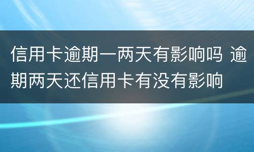 信用卡逾期一两天有影响吗 逾期两天还信用卡有没有影响