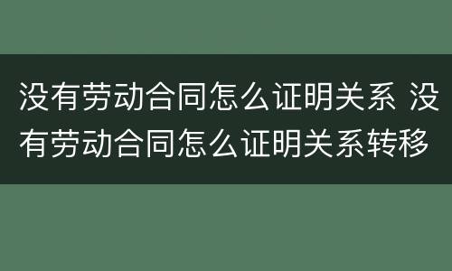 没有劳动合同怎么证明关系 没有劳动合同怎么证明关系转移