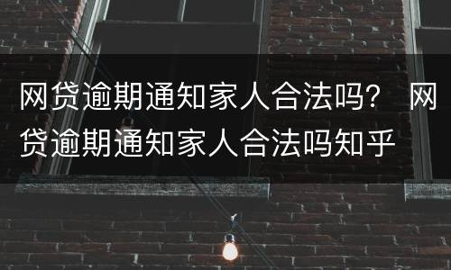 网贷逾期通知家人合法吗？ 网贷逾期通知家人合法吗知乎
