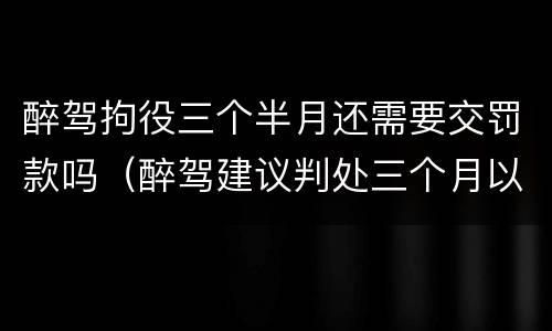 醉驾拘役三个半月还需要交罚款吗（醉驾建议判处三个月以下拘役）